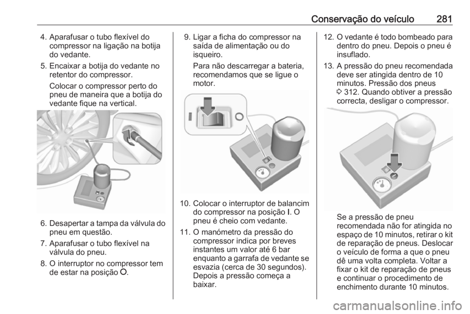 OPEL ASTRA K 2017 Manual de Instruções (in Portugues) Conservação do veículo2814. Aparafusar o tubo flexível docompressor na ligação na botija
do vedante.
5. Encaixar a botija do vedante no retentor do compressor.
Colocar o compressor perto do
pneu OPEL ASTRA K 2017 Manual de Instruções (in Portugues) Conservação do veículo2814. Aparafusar o tubo flexível docompressor na ligação na botija
do vedante.
5. Encaixar a botija do vedante no retentor do compressor.
Colocar o compressor perto do
pneu