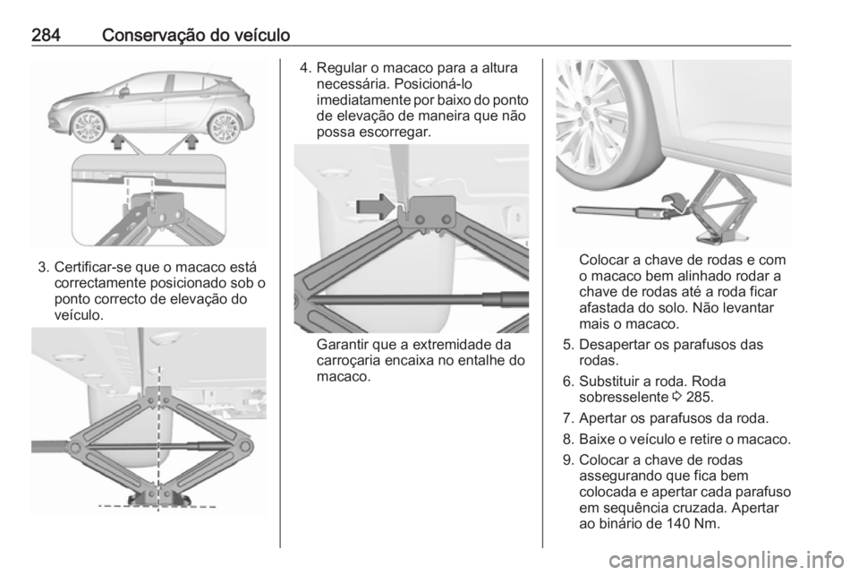 OPEL ASTRA K 2017 Manual de Instruções (in Portugues) 284Conservação do veículo
3. Certificar-se que o macaco estácorrectamente posicionado sob o
ponto correcto de elevação do
veículo.
4. Regular o macaco para a altura necessária. Posicioná-lo
i OPEL ASTRA K 2017 Manual de Instruções (in Portugues) 284Conservação do veículo
3. Certificar-se que o macaco estácorrectamente posicionado sob o
ponto correcto de elevação do
veículo.
4. Regular o macaco para a altura necessária. Posicioná-lo
i