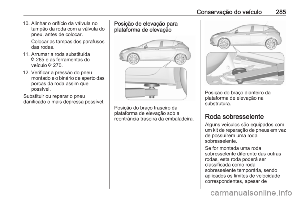 OPEL ASTRA K 2017 Manual de Instruções (in Portugues) Conservação do veículo28510. Alinhar o orifício da válvula notampão da roda com a válvula do
pneu, antes de colocar.
Colocar as tampas dos parafusos das rodas.
11. Arrumar a roda substituída 3 OPEL ASTRA K 2017 Manual de Instruções (in Portugues) Conservação do veículo28510. Alinhar o orifício da válvula notampão da roda com a válvula do
pneu, antes de colocar.
Colocar as tampas dos parafusos das rodas.
11. Arrumar a roda substituída 3