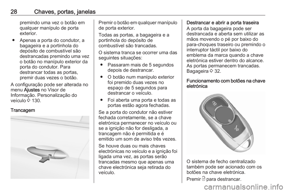 OPEL ASTRA K 2017 Manual de Instruções (in Portugues) 28Chaves, portas, janelaspremindo uma vez o botão em
qualquer manípulo de porta
exterior.
● Apenas a porta do condutor, a bagageira e a portinhola do
depósito de combustível são
destrancadas pr OPEL ASTRA K 2017 Manual de Instruções (in Portugues) 28Chaves, portas, janelaspremindo uma vez o botão em
qualquer manípulo de porta
exterior.
● Apenas a porta do condutor, a bagageira e a portinhola do
depósito de combustível são
destrancadas pr