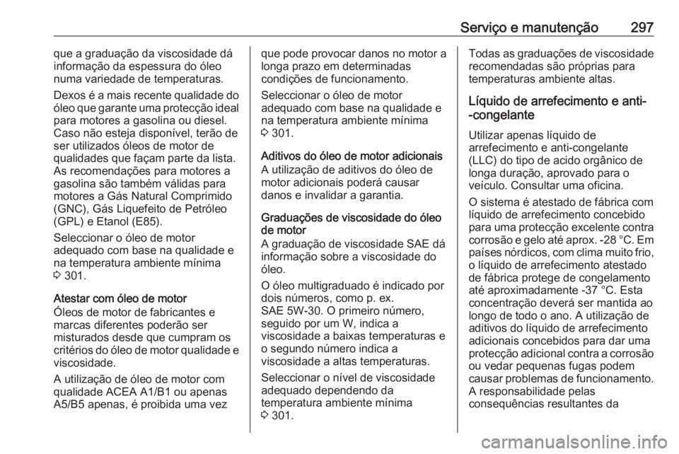 OPEL ASTRA K 2017 Manual de Instruções (in Portugues) Serviço e manutenção297que a graduação da viscosidade dá
informação da espessura do óleo
numa variedade de temperaturas.
Dexos é a mais recente qualidade do
óleo que garante uma protecção OPEL ASTRA K 2017 Manual de Instruções (in Portugues) Serviço e manutenção297que a graduação da viscosidade dá
informação da espessura do óleo
numa variedade de temperaturas.
Dexos é a mais recente qualidade do
óleo que garante uma protecção