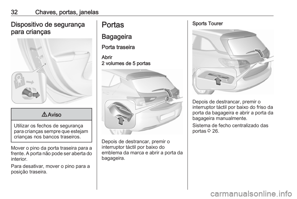 OPEL ASTRA K 2017 Manual de Instruções (in Portugues) 32Chaves, portas, janelasDispositivo de segurançapara crianças9 Aviso
Utilizar os fechos de segurança
para crianças sempre que estejam crianças nos bancos traseiros.
Mover o pino da porta traseir OPEL ASTRA K 2017 Manual de Instruções (in Portugues) 32Chaves, portas, janelasDispositivo de segurançapara crianças9 Aviso
Utilizar os fechos de segurança
para crianças sempre que estejam crianças nos bancos traseiros.
Mover o pino da porta traseir