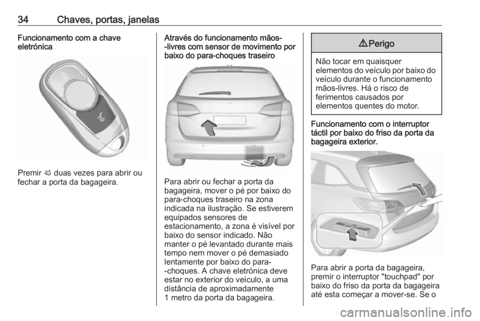 OPEL ASTRA K 2017 Manual de Instruções (in Portugues) 34Chaves, portas, janelasFuncionamento com a chave
eletrónica
Premir X duas vezes para abrir ou
fechar a porta da bagageira.
Através do funcionamento mãos- -livres com sensor de movimento por baix OPEL ASTRA K 2017 Manual de Instruções (in Portugues) 34Chaves, portas, janelasFuncionamento com a chave
eletrónica
Premir X duas vezes para abrir ou
fechar a porta da bagageira.
Através do funcionamento mãos- -livres com sensor de movimento por baix
