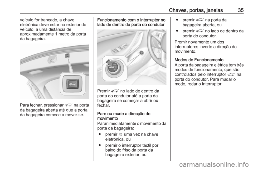 OPEL ASTRA K 2017 Manual de Instruções (in Portugues) Chaves, portas, janelas35veículo for trancado, a chave
eletrónica deve estar no exterior do
veículo, a uma distância de
aproximadamente 1 metro da porta
da bagageira.
Para fechar, pressionar C na OPEL ASTRA K 2017 Manual de Instruções (in Portugues) Chaves, portas, janelas35veículo for trancado, a chave
eletrónica deve estar no exterior do
veículo, a uma distância de
aproximadamente 1 metro da porta
da bagageira.
Para fechar, pressionar C na