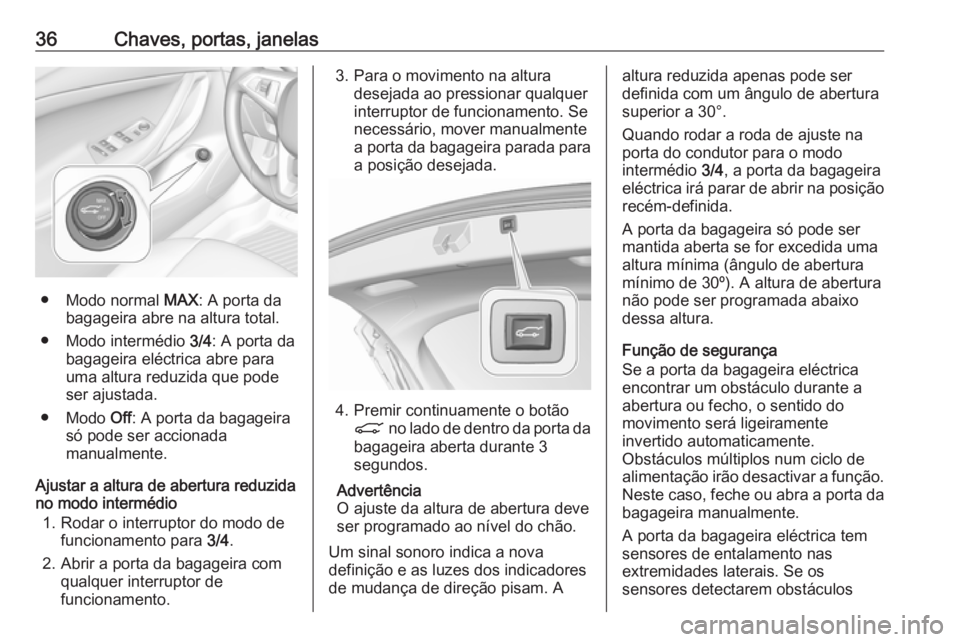 OPEL ASTRA K 2017 Manual de Instruções (in Portugues) 36Chaves, portas, janelas
● Modo normal MAX: A porta da
bagageira abre na altura total.
● Modo intermédio 3/4: A porta da
bagageira eléctrica abre para
uma altura reduzida que pode
ser ajustada OPEL ASTRA K 2017 Manual de Instruções (in Portugues) 36Chaves, portas, janelas
● Modo normal MAX: A porta da
bagageira abre na altura total.
● Modo intermédio 3/4: A porta da
bagageira eléctrica abre para
uma altura reduzida que pode
ser ajustada
