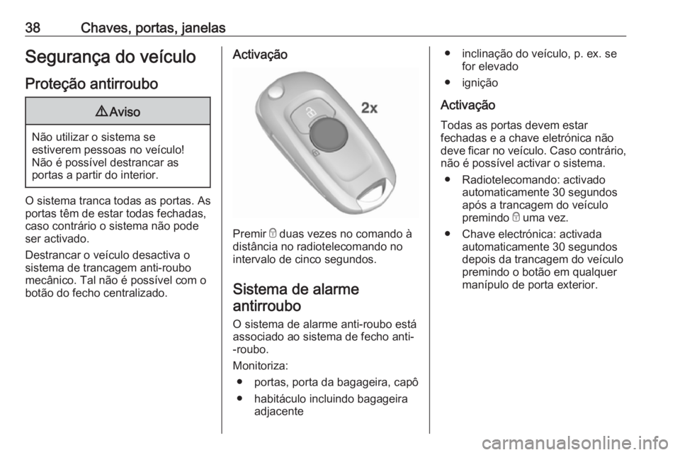 OPEL ASTRA K 2017 Manual de Instruções (in Portugues) 38Chaves, portas, janelasSegurança do veículoProteção antirroubo9 Aviso
Não utilizar o sistema se
estiverem pessoas no veículo!
Não é possível destrancar as
portas a partir do interior.
O sis OPEL ASTRA K 2017 Manual de Instruções (in Portugues) 38Chaves, portas, janelasSegurança do veículoProteção antirroubo9 Aviso
Não utilizar o sistema se
estiverem pessoas no veículo!
Não é possível destrancar as
portas a partir do interior.
O sis