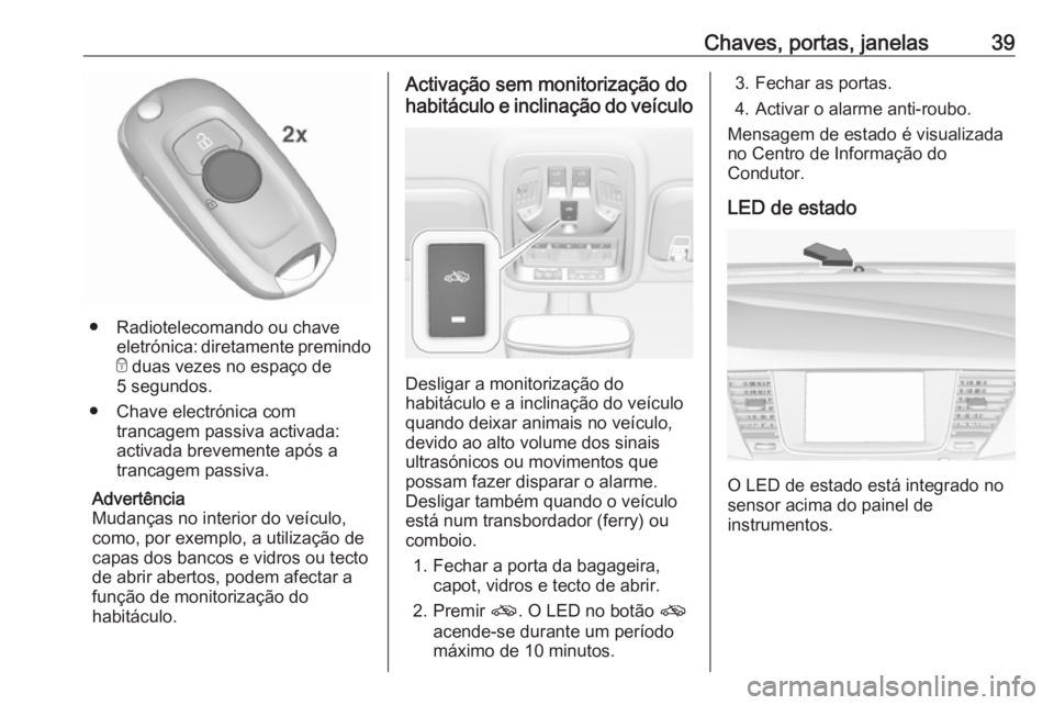 OPEL ASTRA K 2017 Manual de Instruções (in Portugues) Chaves, portas, janelas39
● Radiotelecomando ou chaveeletrónica: diretamente premindo
e duas vezes no espaço de
5 segundos.
● Chave electrónica com trancagem passiva activada:
activada breveme OPEL ASTRA K 2017 Manual de Instruções (in Portugues) Chaves, portas, janelas39
● Radiotelecomando ou chaveeletrónica: diretamente premindo
e duas vezes no espaço de
5 segundos.
● Chave electrónica com trancagem passiva activada:
activada breveme