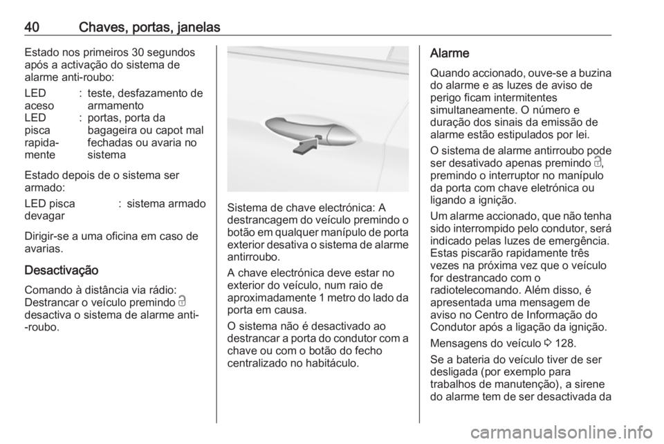 OPEL ASTRA K 2017 Manual de Instruções (in Portugues) 40Chaves, portas, janelasEstado nos primeiros 30 segundos
após a activação do sistema de
alarme anti-roubo:LED
aceso:teste, desfazamento de
armamentoLED
pisca
rapida‐
mente:portas, porta da
bagag OPEL ASTRA K 2017 Manual de Instruções (in Portugues) 40Chaves, portas, janelasEstado nos primeiros 30 segundos
após a activação do sistema de
alarme anti-roubo:LED
aceso:teste, desfazamento de
armamentoLED
pisca
rapida‐
mente:portas, porta da
bagag