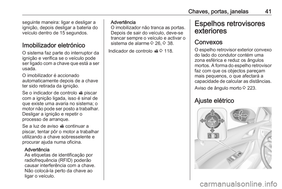 OPEL ASTRA K 2017 Manual de Instruções (in Portugues) Chaves, portas, janelas41seguinte maneira: ligar e desligar a
ignição, depois desligar a bateria do
veículo dentro de 15 segundos.
Imobilizador eletrónico O sistema faz parte do interruptor da
ign OPEL ASTRA K 2017 Manual de Instruções (in Portugues) Chaves, portas, janelas41seguinte maneira: ligar e desligar a
ignição, depois desligar a bateria do
veículo dentro de 15 segundos.
Imobilizador eletrónico O sistema faz parte do interruptor da
ign