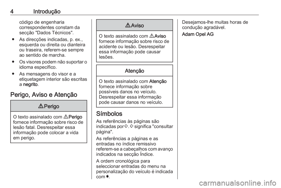 OPEL ASTRA K 2017  Manual de Instruções (in Portugues) 4Introduçãocódigo de engenharia
correspondentes constam da
secção "Dados Técnicos".
● As direcções indicadas, p. ex., esquerda ou direita ou dianteira
ou traseira, referem-se sempre
