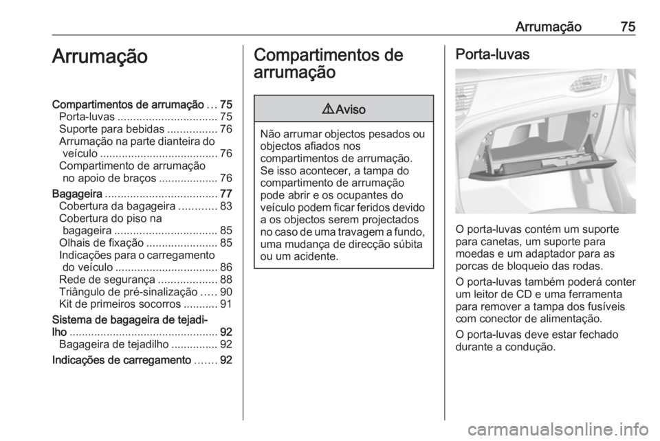 OPEL ASTRA K 2017  Manual de Instruções (in Portugues) Arrumação75ArrumaçãoCompartimentos de arrumação...75
Porta-luvas ................................ 75
Suporte para bebidas ................76
Arrumação na parte dianteira do veículo ..........