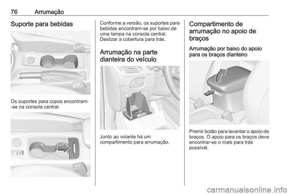 OPEL ASTRA K 2017  Manual de Instruções (in Portugues) 76ArrumaçãoSuporte para bebidas
Os suportes para copos encontram-
-se na consola central.
Conforme a versão, os suportes para
bebidas encontram-se por baixo de
uma tampa na consola central.
Desliza