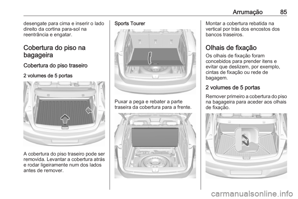 OPEL ASTRA K 2017 Manual de Instruções (in Portugues) Arrumação85desengate para cima e inserir o lado
direito da cortina para-sol na
reentrância e engatar.
Cobertura do piso na
bagageira
Cobertura do piso traseiro2 volumes de 5 portas
A cobertura do p OPEL ASTRA K 2017 Manual de Instruções (in Portugues) Arrumação85desengate para cima e inserir o lado
direito da cortina para-sol na
reentrância e engatar.
Cobertura do piso na
bagageira
Cobertura do piso traseiro2 volumes de 5 portas
A cobertura do p