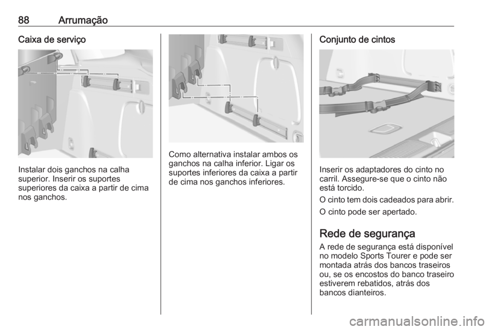 OPEL ASTRA K 2017 Manual de Instruções (in Portugues) 88ArrumaçãoCaixa de serviço
Instalar dois ganchos na calha
superior. Inserir os suportes
superiores da caixa a partir de cima
nos ganchos.
Como alternativa instalar ambos os
ganchos na calha inferi OPEL ASTRA K 2017 Manual de Instruções (in Portugues) 88ArrumaçãoCaixa de serviço
Instalar dois ganchos na calha
superior. Inserir os suportes
superiores da caixa a partir de cima
nos ganchos.
Como alternativa instalar ambos os
ganchos na calha inferi
