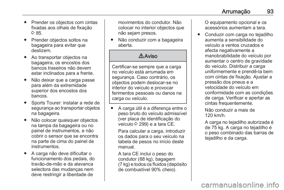 OPEL ASTRA K 2017 Manual de Instruções (in Portugues) Arrumação93● Prender os objectos com cintasfixadas aos olhais de fixação
3 85.
● Prender objectos soltos na bagageira para evitar que
deslizem.
● Ao transportar objectos na bagageira, os en OPEL ASTRA K 2017 Manual de Instruções (in Portugues) Arrumação93● Prender os objectos com cintasfixadas aos olhais de fixação
3 85.
● Prender objectos soltos na bagageira para evitar que
deslizem.
● Ao transportar objectos na bagageira, os en