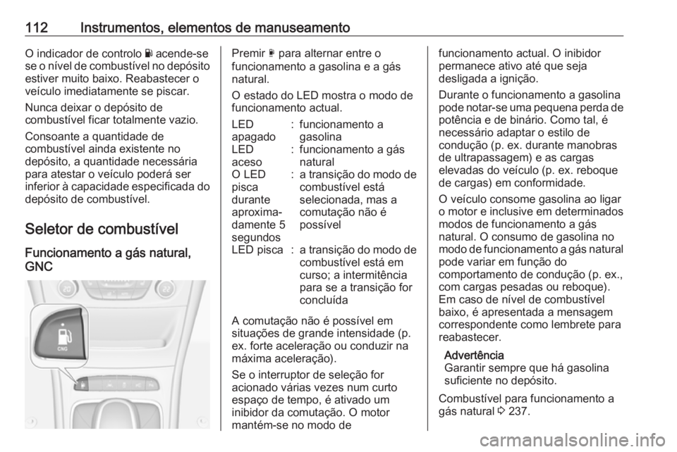 OPEL ASTRA K 2017.5 Manual de Instruções (in Portugues) 112Instrumentos, elementos de manuseamentoO indicador de controlo Y acende-se
se o nível de combustível no depósito
estiver muito baixo. Reabastecer o
veículo imediatamente se piscar.
Nunca deixar OPEL ASTRA K 2017.5 Manual de Instruções (in Portugues) 112Instrumentos, elementos de manuseamentoO indicador de controlo Y acende-se
se o nível de combustível no depósito
estiver muito baixo. Reabastecer o
veículo imediatamente se piscar.
Nunca deixar