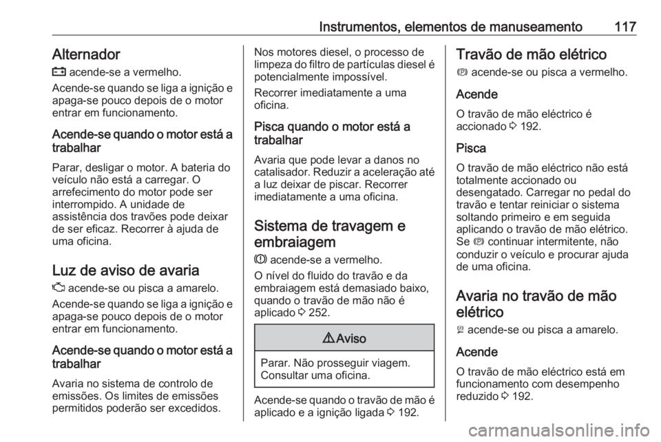 OPEL ASTRA K 2017.5 Manual de Instruções (in Portugues) Instrumentos, elementos de manuseamento117Alternador
p acende-se a vermelho.
Acende-se quando se liga a ignição e apaga-se pouco depois de o motor
entrar em funcionamento.
Acende-se quando o motor OPEL ASTRA K 2017.5 Manual de Instruções (in Portugues) Instrumentos, elementos de manuseamento117Alternador
p acende-se a vermelho.
Acende-se quando se liga a ignição e apaga-se pouco depois de o motor
entrar em funcionamento.
Acende-se quando o motor