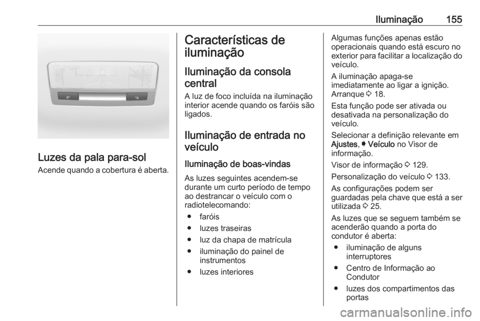 OPEL ASTRA K 2017.5 Manual de Instruções (in Portugues) Iluminação155
Luzes da pala para-sol
Acende quando a cobertura é aberta.
Características de
iluminação
Iluminação da consolacentral
A luz de foco incluída na iluminação
interior acende quan OPEL ASTRA K 2017.5 Manual de Instruções (in Portugues) Iluminação155
Luzes da pala para-sol
Acende quando a cobertura é aberta.
Características de
iluminação
Iluminação da consolacentral
A luz de foco incluída na iluminação
interior acende quan