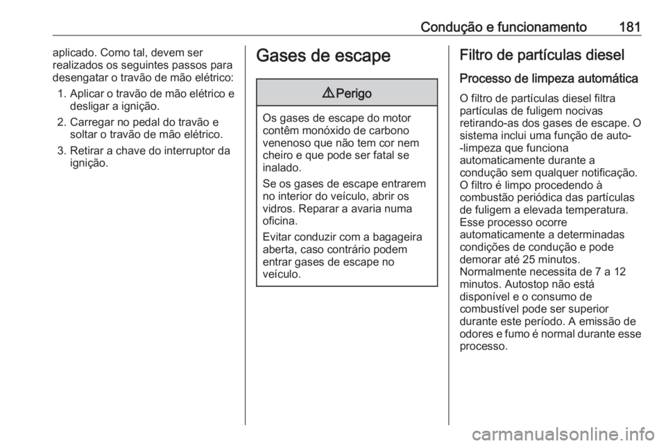 OPEL ASTRA K 2017.5 Manual de Instruções (in Portugues) Condução e funcionamento181aplicado. Como tal, devem ser
realizados os seguintes passos para
desengatar o travão de mão elétrico:
1. Aplicar o travão de mão elétrico e
desligar a ignição.
2. OPEL ASTRA K 2017.5 Manual de Instruções (in Portugues) Condução e funcionamento181aplicado. Como tal, devem ser
realizados os seguintes passos para
desengatar o travão de mão elétrico:
1. Aplicar o travão de mão elétrico e
desligar a ignição.
2.