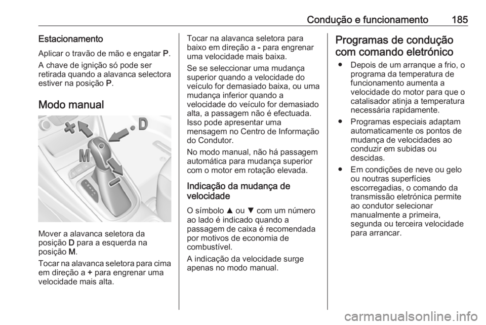 OPEL ASTRA K 2017.5 Manual de Instruções (in Portugues) Condução e funcionamento185EstacionamentoAplicar o travão de mão e engatar P.
A chave de ignição só pode ser
retirada quando a alavanca selectora
estiver na posição P.
Modo manual
Mover a a OPEL ASTRA K 2017.5 Manual de Instruções (in Portugues) Condução e funcionamento185EstacionamentoAplicar o travão de mão e engatar P.
A chave de ignição só pode ser
retirada quando a alavanca selectora
estiver na posição P.
Modo manual
Mover a a