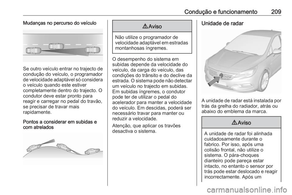 OPEL ASTRA K 2017.5 Manual de Instruções (in Portugues) Condução e funcionamento209Mudanças no percurso do veículo
Se outro veículo entrar no trajecto de
condução do veículo, o programador
de velocidade adaptável só considera o veículo quando es OPEL ASTRA K 2017.5 Manual de Instruções (in Portugues) Condução e funcionamento209Mudanças no percurso do veículo
Se outro veículo entrar no trajecto de
condução do veículo, o programador
de velocidade adaptável só considera o veículo quando es