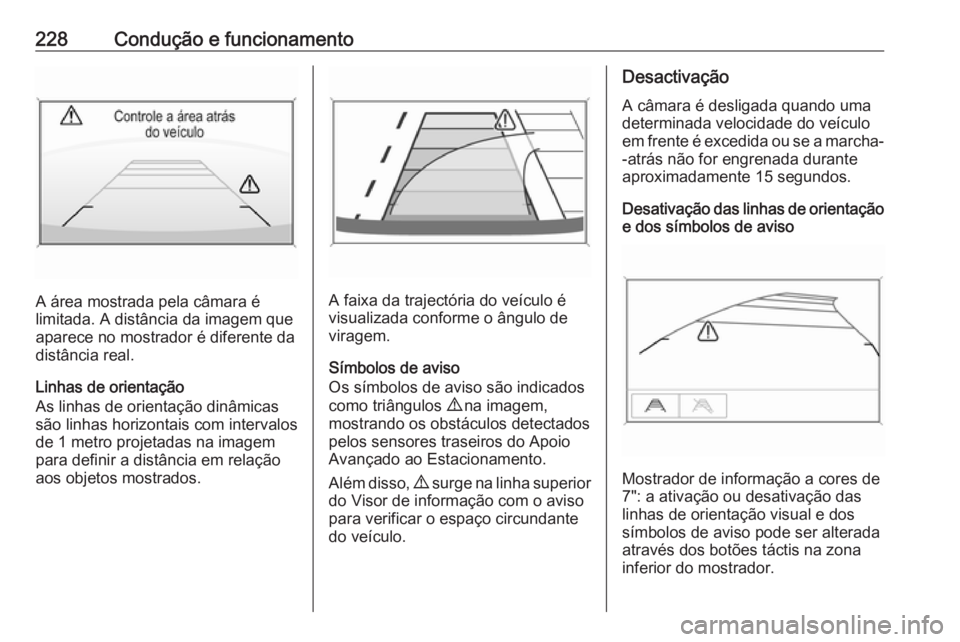 OPEL ASTRA K 2017.5 Manual de Instruções (in Portugues) 228Condução e funcionamento
A área mostrada pela câmara é
limitada. A distância da imagem que
aparece no mostrador é diferente da
distância real.
Linhas de orientação
As linhas de orientaç OPEL ASTRA K 2017.5 Manual de Instruções (in Portugues) 228Condução e funcionamento
A área mostrada pela câmara é
limitada. A distância da imagem que
aparece no mostrador é diferente da
distância real.
Linhas de orientação
As linhas de orientaç