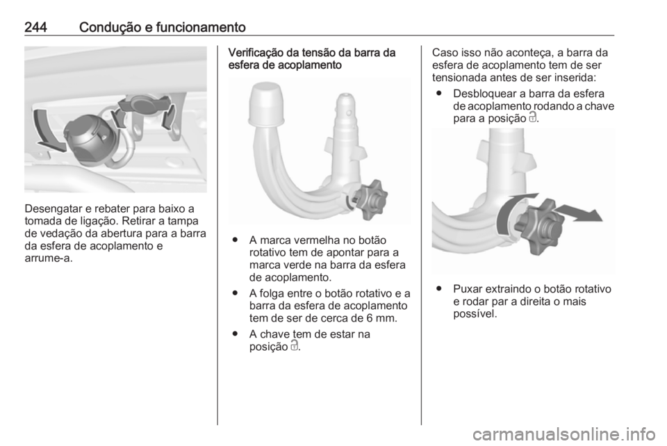 OPEL ASTRA K 2017.5 Manual de Instruções (in Portugues) 244Condução e funcionamento
Desengatar e rebater para baixo a
tomada de ligação. Retirar a tampa
de vedação da abertura para a barra
da esfera de acoplamento e
arrume-a.
Verificação da tensão OPEL ASTRA K 2017.5 Manual de Instruções (in Portugues) 244Condução e funcionamento
Desengatar e rebater para baixo a
tomada de ligação. Retirar a tampa
de vedação da abertura para a barra
da esfera de acoplamento e
arrume-a.
Verificação da tensão