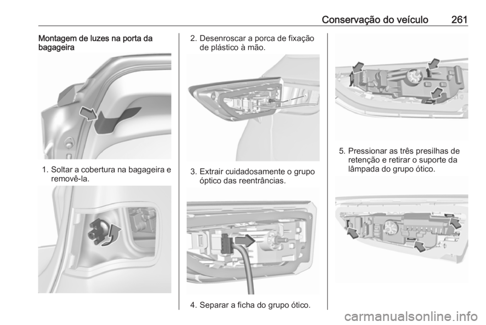 OPEL ASTRA K 2017.5  Manual de Instruções (in Portugues) Conservação do veículo261Montagem de luzes na porta da
bagageira
1. Soltar a cobertura na bagageira e
removê-la.
2. Desenroscar a porca de fixação de plástico à mão.
3. Extrair cuidadosamente