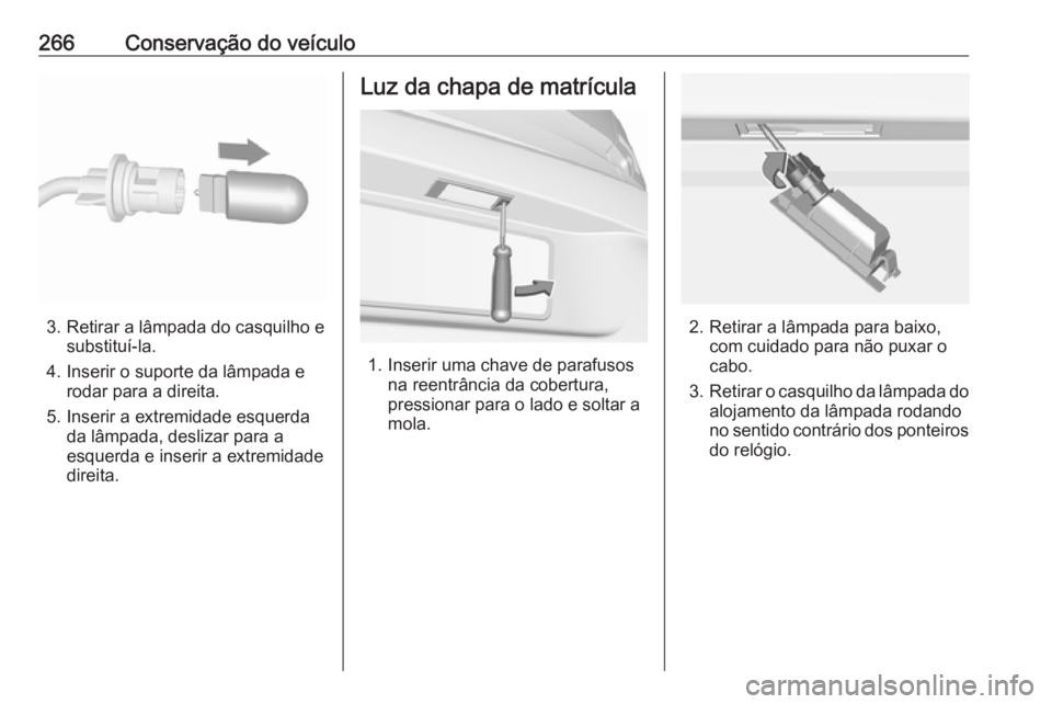OPEL ASTRA K 2017.5  Manual de Instruções (in Portugues) 266Conservação do veículo
3. Retirar a lâmpada do casquilho esubstituí-la.
4. Inserir o suporte da lâmpada e rodar para a direita.
5. Inserir a extremidade esquerda da lâmpada, deslizar para a
