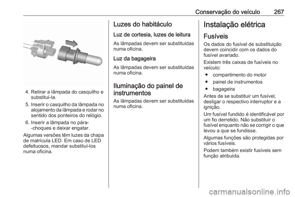 OPEL ASTRA K 2017.5 Manual de Instruções (in Portugues) Conservação do veículo267
4. Retirar a lâmpada do casquilho esubstituí-la.
5. Inserir o casquilho da lâmpada no
alojamento da lâmpada e rodar no
sentido dos ponteiros do relógio.
6. Inserir a OPEL ASTRA K 2017.5 Manual de Instruções (in Portugues) Conservação do veículo267
4. Retirar a lâmpada do casquilho esubstituí-la.
5. Inserir o casquilho da lâmpada no
alojamento da lâmpada e rodar no
sentido dos ponteiros do relógio.
6. Inserir a