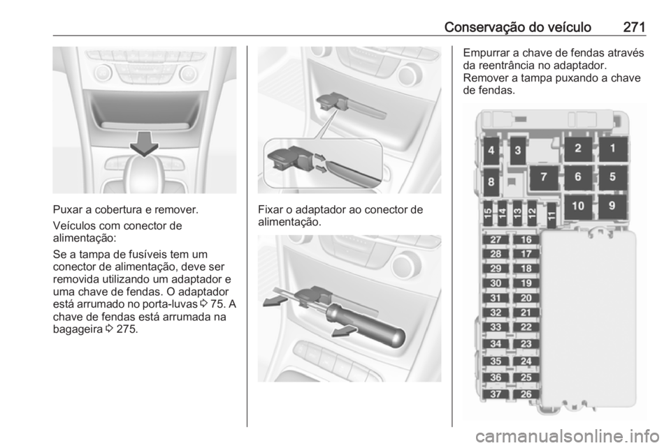 OPEL ASTRA K 2017.5 Manual de Instruções (in Portugues) Conservação do veículo271
Puxar a cobertura e remover.
Veículos com conector de
alimentação:
Se a tampa de fusíveis tem um
conector de alimentação, deve ser
removida utilizando um adaptador e OPEL ASTRA K 2017.5 Manual de Instruções (in Portugues) Conservação do veículo271
Puxar a cobertura e remover.
Veículos com conector de
alimentação:
Se a tampa de fusíveis tem um
conector de alimentação, deve ser
removida utilizando um adaptador e