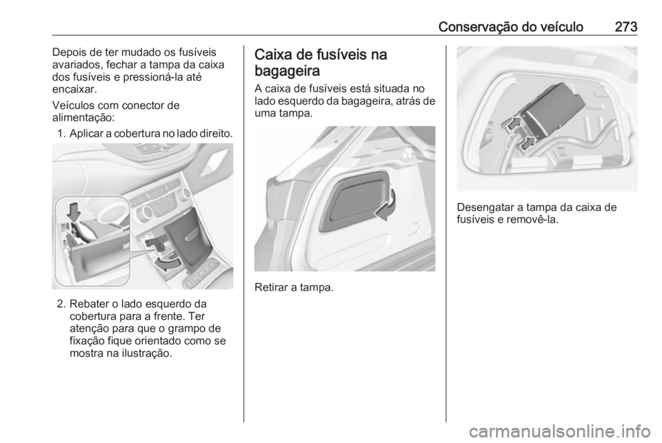 OPEL ASTRA K 2017.5 Manual de Instruções (in Portugues) Conservação do veículo273Depois de ter mudado os fusíveis
avariados, fechar a tampa da caixa
dos fusíveis e pressioná-la até
encaixar.
Veículos com conector de
alimentação:
1. Aplicar a cobe OPEL ASTRA K 2017.5 Manual de Instruções (in Portugues) Conservação do veículo273Depois de ter mudado os fusíveis
avariados, fechar a tampa da caixa
dos fusíveis e pressioná-la até
encaixar.
Veículos com conector de
alimentação:
1. Aplicar a cobe