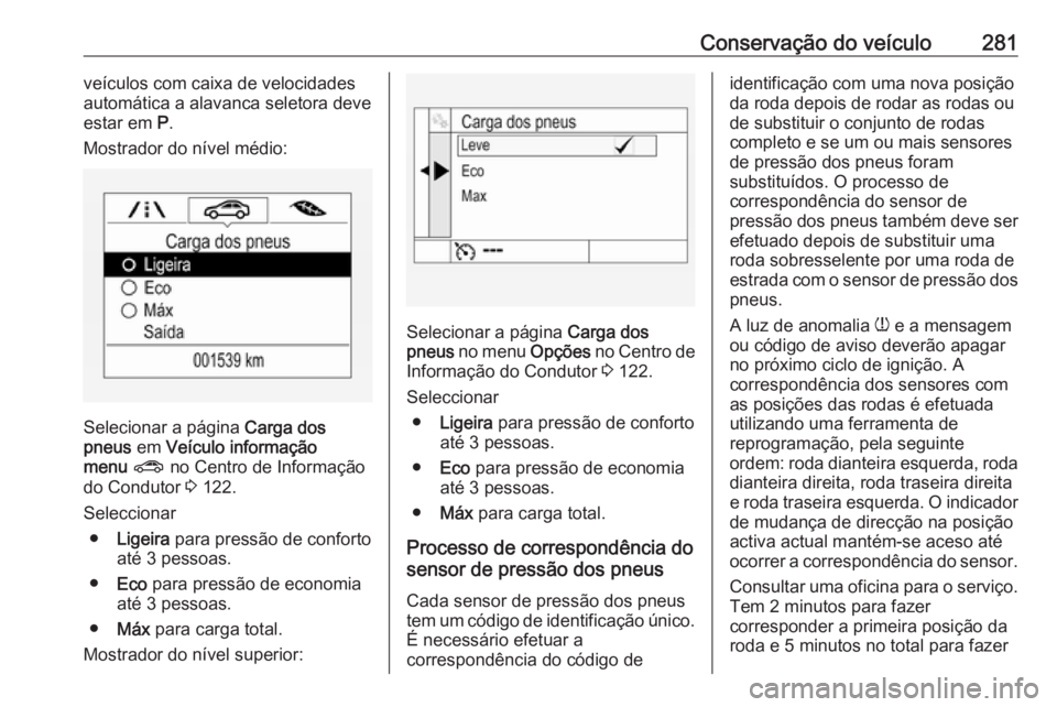 OPEL ASTRA K 2017.5 Manual de Instruções (in Portugues) Conservação do veículo281veículos com caixa de velocidades
automática a alavanca seletora deve
estar em P.
Mostrador do nível médio:
Selecionar a página Carga dos
pneus em Veículo informa OPEL ASTRA K 2017.5 Manual de Instruções (in Portugues) Conservação do veículo281veículos com caixa de velocidades
automática a alavanca seletora deve
estar em P.
Mostrador do nível médio:
Selecionar a página Carga dos
pneus em Veículo informa