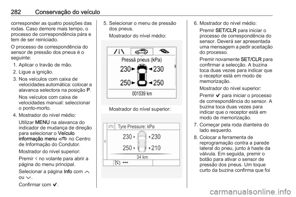 OPEL ASTRA K 2017.5 Manual de Instruções (in Portugues) 282Conservação do veículocorresponder as quatro posições das
rodas. Caso demore mais tempo, o
processo de correspondência pára e tem de ser reiniciado.
O processo de correspondência do
sensor OPEL ASTRA K 2017.5 Manual de Instruções (in Portugues) 282Conservação do veículocorresponder as quatro posições das
rodas. Caso demore mais tempo, o
processo de correspondência pára e tem de ser reiniciado.
O processo de correspondência do
sensor