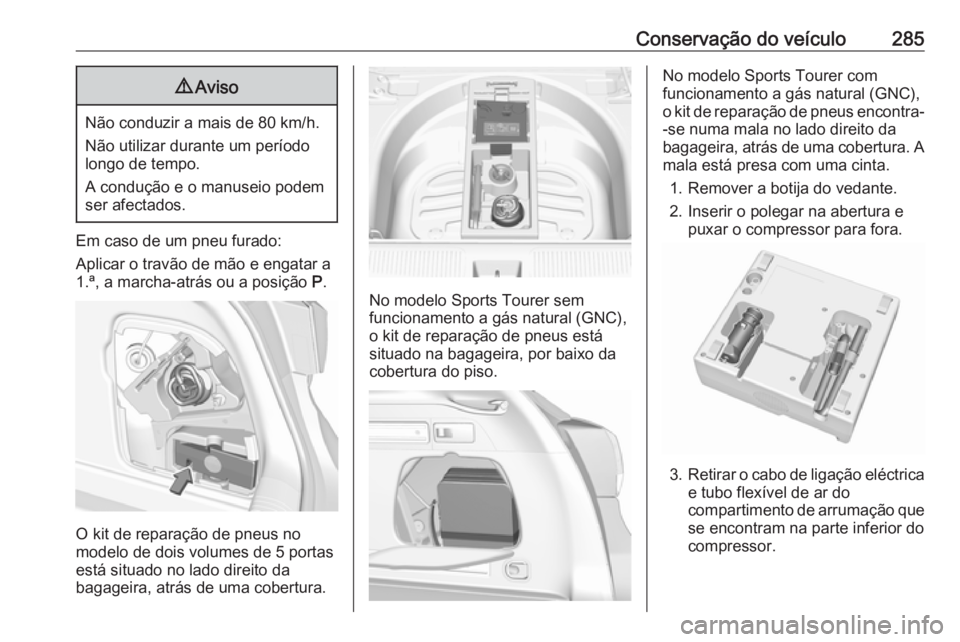 OPEL ASTRA K 2017.5 Manual de Instruções (in Portugues) Conservação do veículo2859Aviso
Não conduzir a mais de 80 km/h.
Não utilizar durante um período
longo de tempo.
A condução e o manuseio podem
ser afectados.
Em caso de um pneu furado:
Aplicar OPEL ASTRA K 2017.5 Manual de Instruções (in Portugues) Conservação do veículo2859Aviso
Não conduzir a mais de 80 km/h.
Não utilizar durante um período
longo de tempo.
A condução e o manuseio podem
ser afectados.
Em caso de um pneu furado:
Aplicar