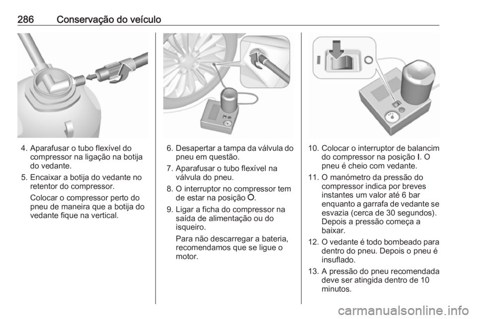OPEL ASTRA K 2017.5 Manual de Instruções (in Portugues) 286Conservação do veículo
4. Aparafusar o tubo flexível docompressor na ligação na botija
do vedante.
5. Encaixar a botija do vedante no retentor do compressor.
Colocar o compressor perto do
pne OPEL ASTRA K 2017.5 Manual de Instruções (in Portugues) 286Conservação do veículo
4. Aparafusar o tubo flexível docompressor na ligação na botija
do vedante.
5. Encaixar a botija do vedante no retentor do compressor.
Colocar o compressor perto do
pne