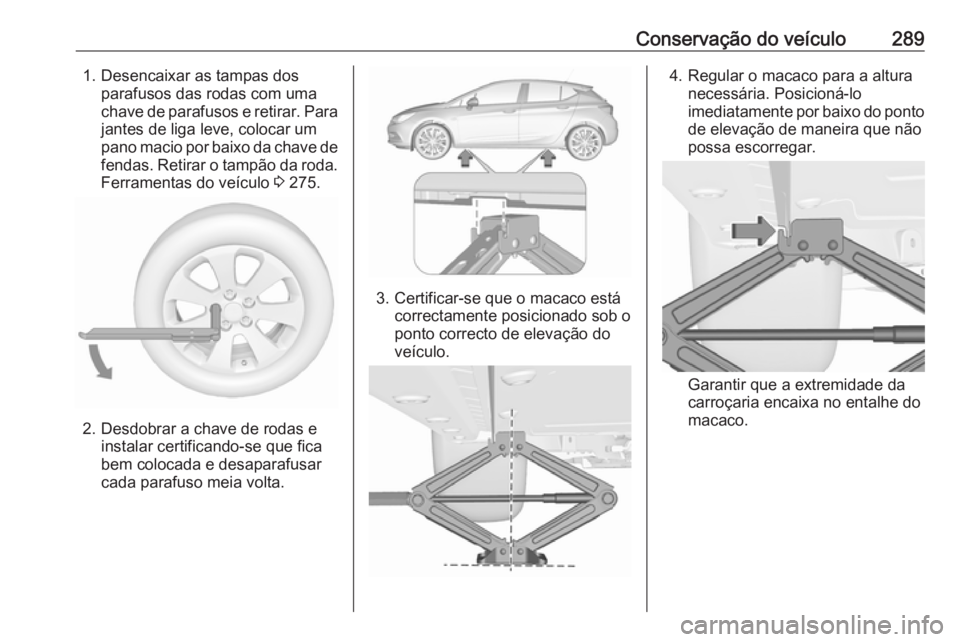 OPEL ASTRA K 2017.5 Manual de Instruções (in Portugues) Conservação do veículo2891. Desencaixar as tampas dosparafusos das rodas com uma
chave de parafusos e retirar. Para
jantes de liga leve, colocar um
pano macio por baixo da chave de fendas. Retirar OPEL ASTRA K 2017.5 Manual de Instruções (in Portugues) Conservação do veículo2891. Desencaixar as tampas dosparafusos das rodas com uma
chave de parafusos e retirar. Para
jantes de liga leve, colocar um
pano macio por baixo da chave de fendas. Retirar