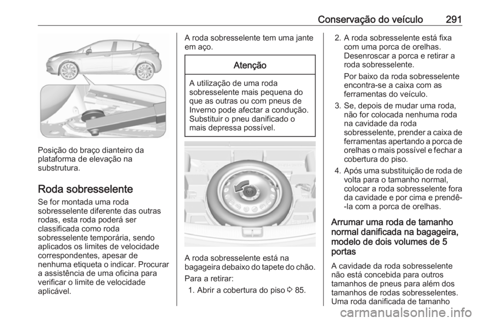 OPEL ASTRA K 2017.5 Manual de Instruções (in Portugues) Conservação do veículo291
Posição do braço dianteiro da
plataforma de elevação na
substrutura.
Roda sobresselente Se for montada uma roda
sobresselente diferente das outras
rodas, esta roda po OPEL ASTRA K 2017.5 Manual de Instruções (in Portugues) Conservação do veículo291
Posição do braço dianteiro da
plataforma de elevação na
substrutura.
Roda sobresselente Se for montada uma roda
sobresselente diferente das outras
rodas, esta roda po