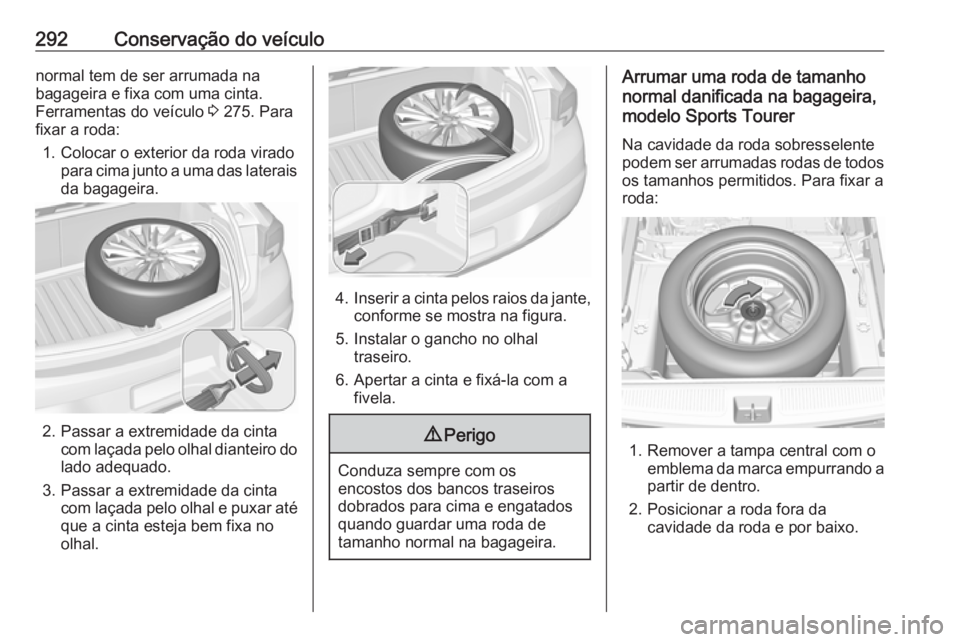 OPEL ASTRA K 2017.5 Manual de Instruções (in Portugues) 292Conservação do veículonormal tem de ser arrumada na
bagageira e fixa com uma cinta.
Ferramentas do veículo 3 275. Para
fixar a roda:
1. Colocar o exterior da roda virado para cima junto a uma OPEL ASTRA K 2017.5 Manual de Instruções (in Portugues) 292Conservação do veículonormal tem de ser arrumada na
bagageira e fixa com uma cinta.
Ferramentas do veículo 3 275. Para
fixar a roda:
1. Colocar o exterior da roda virado para cima junto a uma