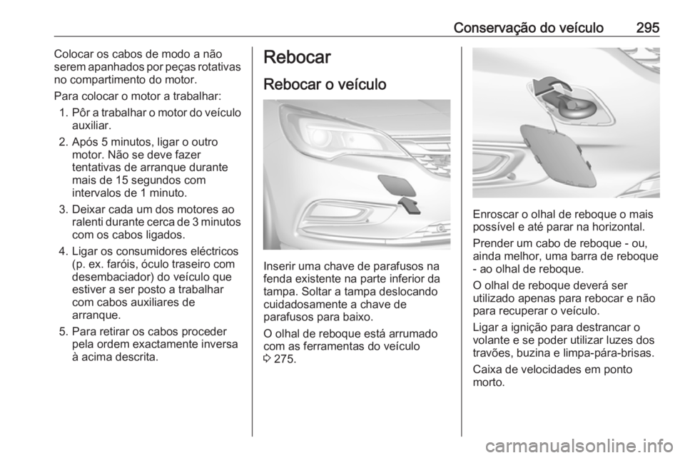 OPEL ASTRA K 2017.5 Manual de Instruções (in Portugues) Conservação do veículo295Colocar os cabos de modo a não
serem apanhados por peças rotativas
no compartimento do motor.
Para colocar o motor a trabalhar: 1. Pôr a trabalhar o motor do veículo
au OPEL ASTRA K 2017.5 Manual de Instruções (in Portugues) Conservação do veículo295Colocar os cabos de modo a não
serem apanhados por peças rotativas
no compartimento do motor.
Para colocar o motor a trabalhar: 1. Pôr a trabalhar o motor do veículo
au