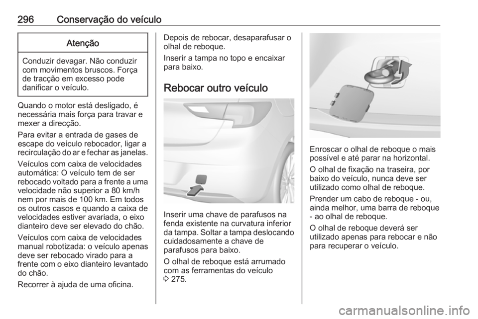 OPEL ASTRA K 2017.5 Manual de Instruções (in Portugues) 296Conservação do veículoAtenção
Conduzir devagar. Não conduzir
com movimentos bruscos. Força
de tracção em excesso pode
danificar o veículo.
Quando o motor está desligado, é
necessária m OPEL ASTRA K 2017.5 Manual de Instruções (in Portugues) 296Conservação do veículoAtenção
Conduzir devagar. Não conduzir
com movimentos bruscos. Força
de tracção em excesso pode
danificar o veículo.
Quando o motor está desligado, é
necessária m