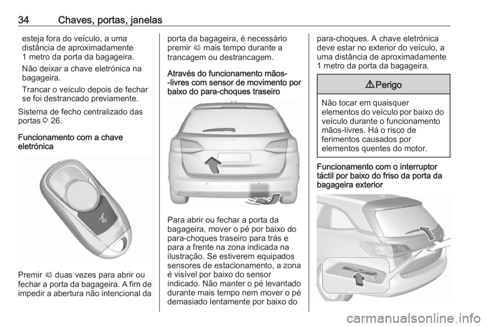 OPEL ASTRA K 2017.5  Manual de Instruções (in Portugues) 34Chaves, portas, janelasesteja fora do veículo, a uma
distância de aproximadamente
1 metro da porta da bagageira.
Não deixar a chave eletrónica na
bagageira.
Trancar o veículo depois de fechar
s
