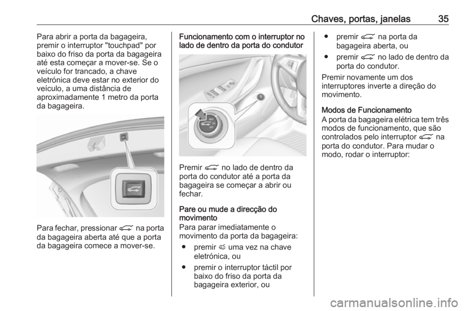 OPEL ASTRA K 2017.5  Manual de Instruções (in Portugues) Chaves, portas, janelas35Para abrir a porta da bagageira,
premir o interruptor "touchpad" por
baixo do friso da porta da bagageira
até esta começar a mover-se. Se o
veículo for trancado, a 