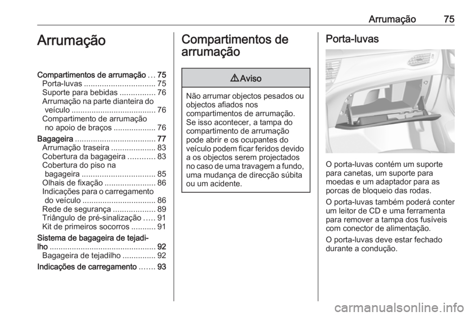 OPEL ASTRA K 2017.5 Manual de Instruções (in Portugues) Arrumação75ArrumaçãoCompartimentos de arrumação...75
Porta-luvas ................................ 75
Suporte para bebidas ................76
Arrumação na parte dianteira do veículo .......... OPEL ASTRA K 2017.5 Manual de Instruções (in Portugues) Arrumação75ArrumaçãoCompartimentos de arrumação...75
Porta-luvas ................................ 75
Suporte para bebidas ................76
Arrumação na parte dianteira do veículo ..........