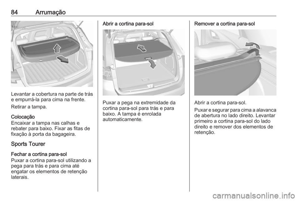 OPEL ASTRA K 2017.5 Manual de Instruções (in Portugues) 84Arrumação
Levantar a cobertura na parte de trás
e empurrá-la para cima na frente.
Retirar a tampa.
Colocação
Encaixar a tampa nas calhas e
rebater para baixo. Fixar as fitas de
fixação à po OPEL ASTRA K 2017.5 Manual de Instruções (in Portugues) 84Arrumação
Levantar a cobertura na parte de trás
e empurrá-la para cima na frente.
Retirar a tampa.
Colocação
Encaixar a tampa nas calhas e
rebater para baixo. Fixar as fitas de
fixação à po
