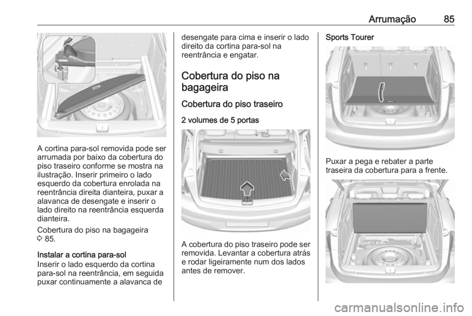 OPEL ASTRA K 2017.5 Manual de Instruções (in Portugues) Arrumação85
A cortina para-sol removida pode ser
arrumada por baixo da cobertura do
piso traseiro conforme se mostra na ilustração. Inserir primeiro o lado
esquerdo da cobertura enrolada na
reentr OPEL ASTRA K 2017.5 Manual de Instruções (in Portugues) Arrumação85
A cortina para-sol removida pode ser
arrumada por baixo da cobertura do
piso traseiro conforme se mostra na ilustração. Inserir primeiro o lado
esquerdo da cobertura enrolada na
reentr