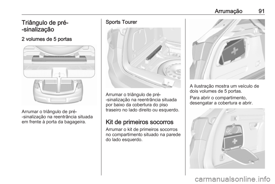 OPEL ASTRA K 2017.5 Manual de Instruções (in Portugues) Arrumação91Triângulo de pré-
-sinalização
2 volumes de 5 portas
Arrumar o triângulo de pré-
-sinalização na reentrância situada em frente à porta da bagageira.
Sports Tourer
Arrumar o tri OPEL ASTRA K 2017.5 Manual de Instruções (in Portugues) Arrumação91Triângulo de pré-
-sinalização
2 volumes de 5 portas
Arrumar o triângulo de pré-
-sinalização na reentrância situada em frente à porta da bagageira.
Sports Tourer
Arrumar o tri