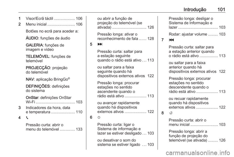 OPEL ASTRA K 2018 Manual de Informação e Lazer (in Portugues) Introdução1011Visor/Ecrã táctil ...................106
2 Menu inicial ......................... 106
Botões no ecrã para aceder a:
ÁUDIO : funções de áudio
GALERIA : funções de
imagem e ví OPEL ASTRA K 2018 Manual de Informação e Lazer (in Portugues) Introdução1011Visor/Ecrã táctil ...................106
2 Menu inicial ......................... 106
Botões no ecrã para aceder a:
ÁUDIO : funções de áudio
GALERIA : funções de
imagem e ví