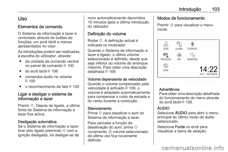 OPEL ASTRA K 2018 Manual de Informação e Lazer (in Portugues) Introdução103Uso
Elementos de comando O Sistema de informação e lazer é
controlado através de botões de
funções, um ecrã táctil e menus
apresentados no visor.
As introduções podem ser rea OPEL ASTRA K 2018 Manual de Informação e Lazer (in Portugues) Introdução103Uso
Elementos de comando O Sistema de informação e lazer é
controlado através de botões de
funções, um ecrã táctil e menus
apresentados no visor.
As introduções podem ser rea