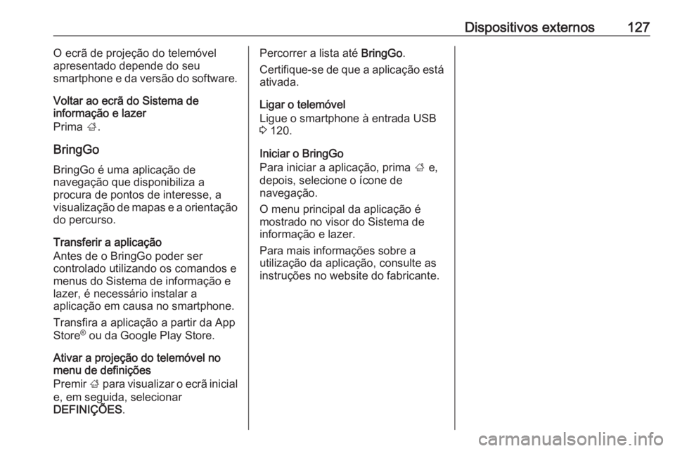 OPEL ASTRA K 2018 Manual de Informação e Lazer (in Portugues) Dispositivos externos127O ecrã de projeção do telemóvel
apresentado depende do seu
smartphone e da versão do software.
Voltar ao ecrã do Sistema de
informação e lazer
Prima ;.
BringGo BringGo OPEL ASTRA K 2018 Manual de Informação e Lazer (in Portugues) Dispositivos externos127O ecrã de projeção do telemóvel
apresentado depende do seu
smartphone e da versão do software.
Voltar ao ecrã do Sistema de
informação e lazer
Prima ;.
BringGo BringGo